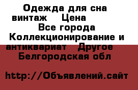 Одежда для сна (винтаж) › Цена ­ 1 200 - Все города Коллекционирование и антиквариат » Другое   . Белгородская обл.